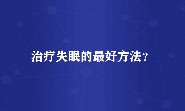 治疗失眠的最好方法？