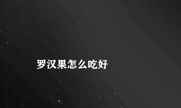 
    罗汉果怎么吃好
  