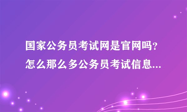 国家公务员考试网是官网吗？怎么那么多公务员考试信息?我该相信吗？