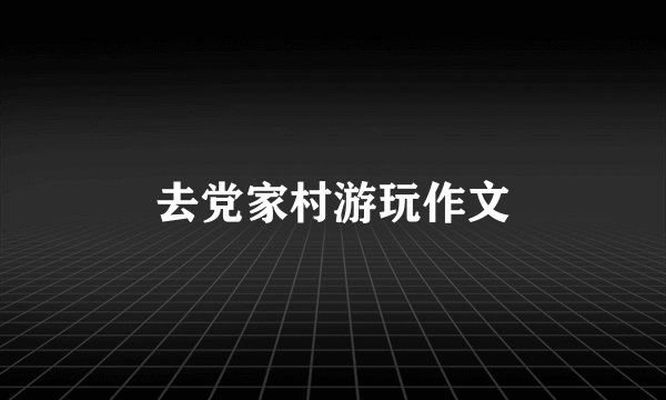 去党家村游玩作文
