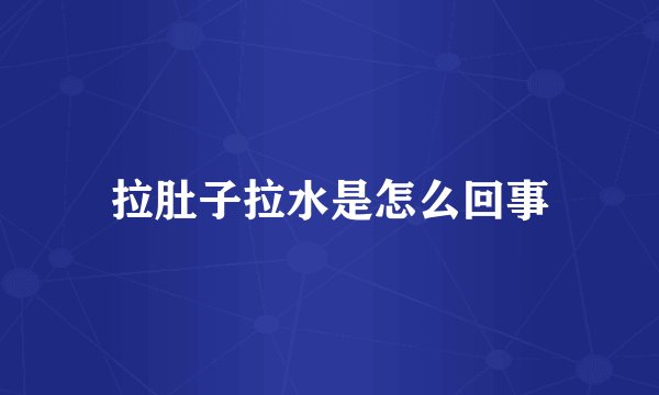 拉肚子拉水是怎么回事