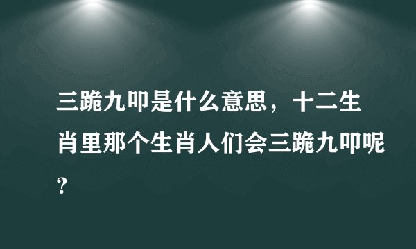 三跪九叩是什么意思，十二生肖里那个生肖人们会三跪九叩呢？