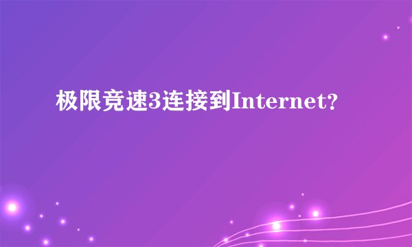 极限竞速3连接到Internet？
