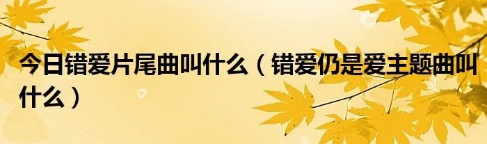 今日错爱片尾曲叫什么（错爱仍是爱主题曲叫什么）