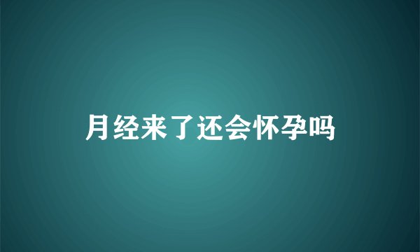 月经来了还会怀孕吗
