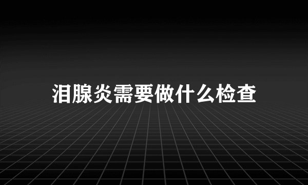 泪腺炎需要做什么检查
