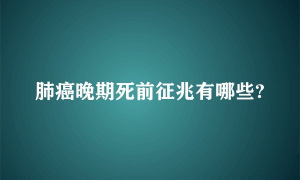 肺癌晚期死前征兆有哪些?