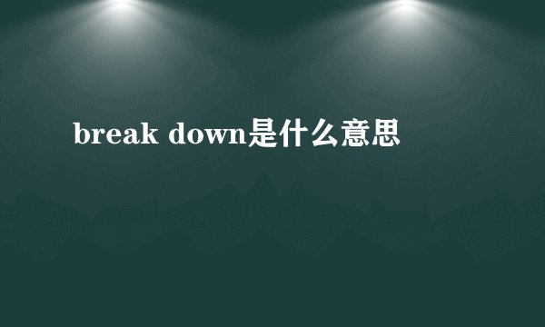 break down是什么意思