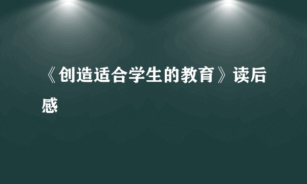 《创造适合学生的教育》读后感