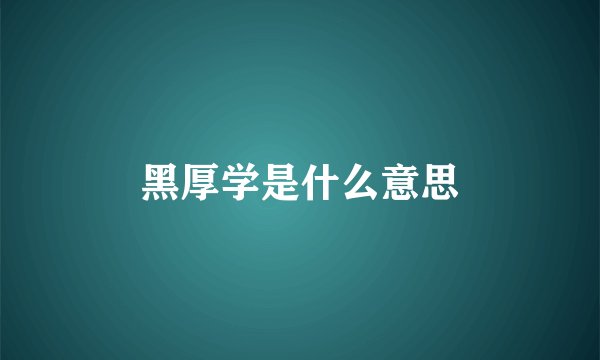黑厚学是什么意思