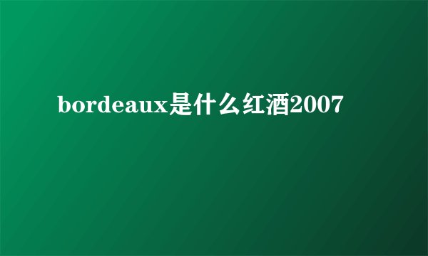 bordeaux是什么红酒2007