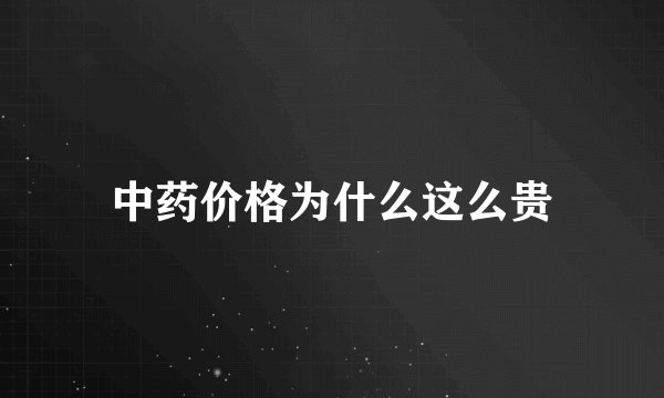 中药价格为什么这么贵