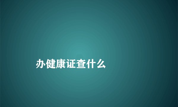 
    办健康证查什么
  