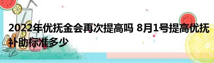 2022年优抚金会再次提高吗 8月1号提高优抚补助标准多少