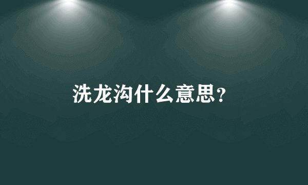 洗龙沟什么意思？