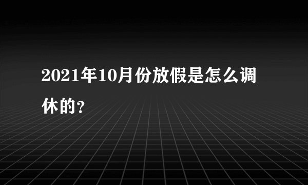 2021年10月份放假是怎么调休的？