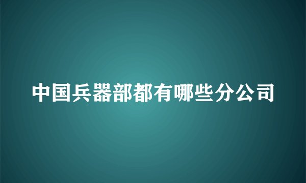 中国兵器部都有哪些分公司