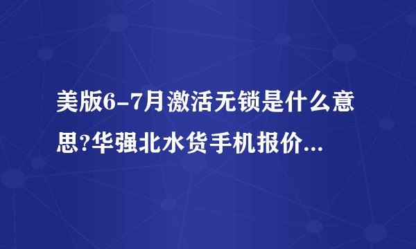美版6-7月激活无锁是什么意思?华强北水货手机报价单上的字样？