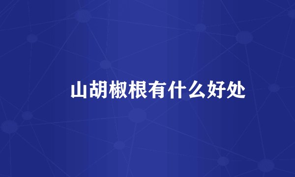 ​山胡椒根有什么好处