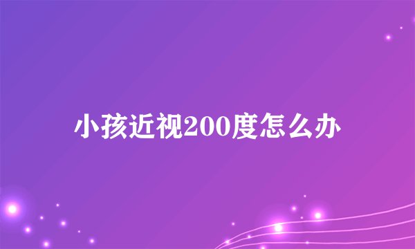 小孩近视200度怎么办