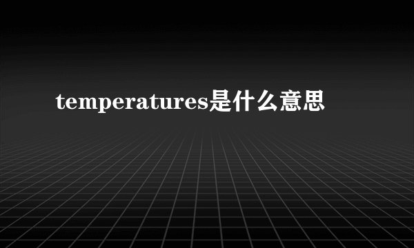 temperatures是什么意思
