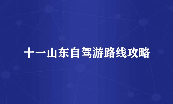 十一山东自驾游路线攻略