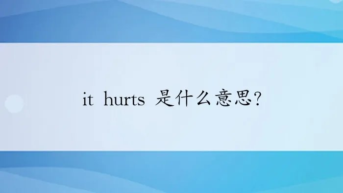 it hurts 是什么意思？