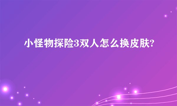 小怪物探险3双人怎么换皮肤?
