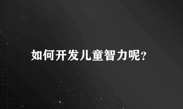 如何开发儿童智力呢?