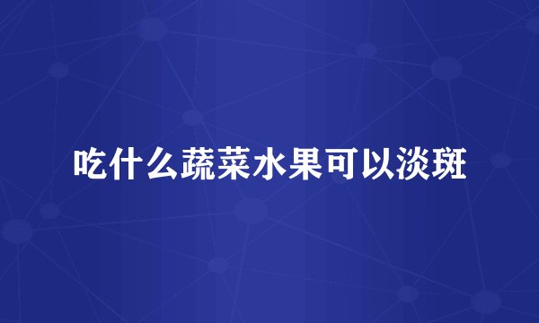 吃什么蔬菜水果可以淡斑