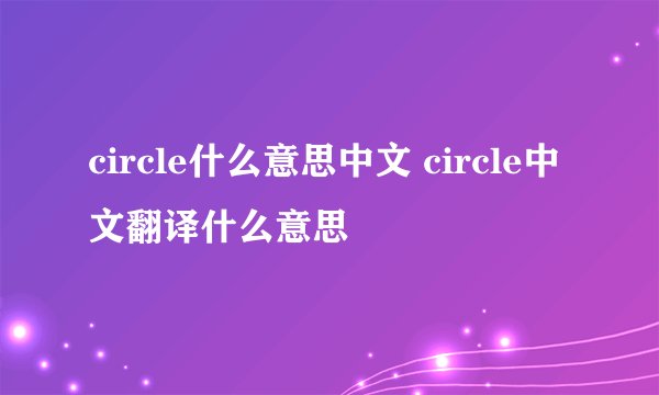 circle什么意思中文 circle中文翻译什么意思