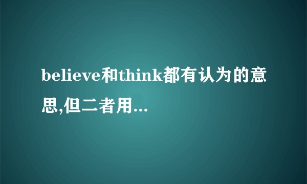 believe和think都有认为的意思,但二者用法有什么区别吗?