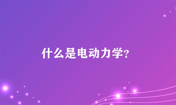 什么是电动力学？