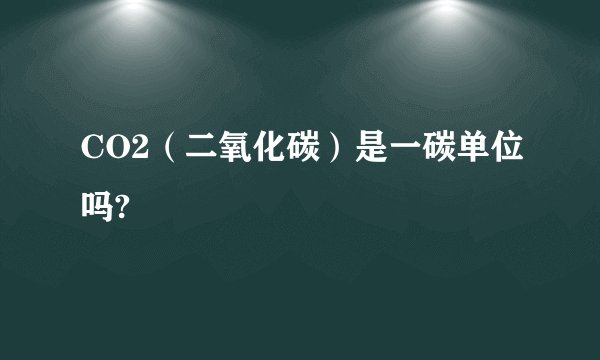 CO2（二氧化碳）是一碳单位吗?