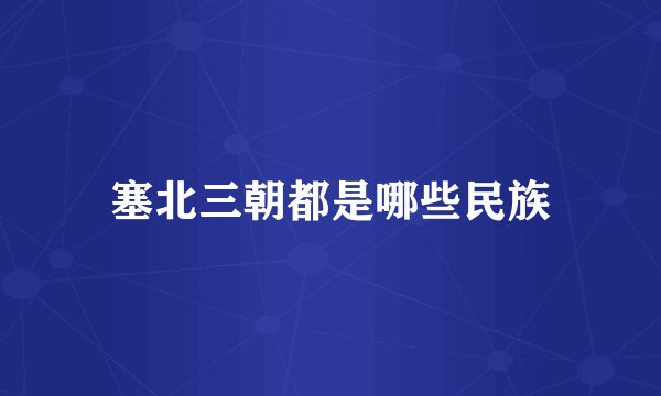 塞北三朝都是哪些民族