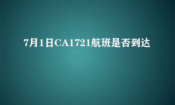 7月1日CA1721航班是否到达
