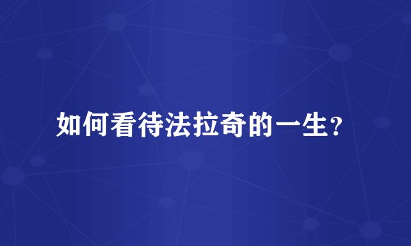 如何看待法拉奇的一生？