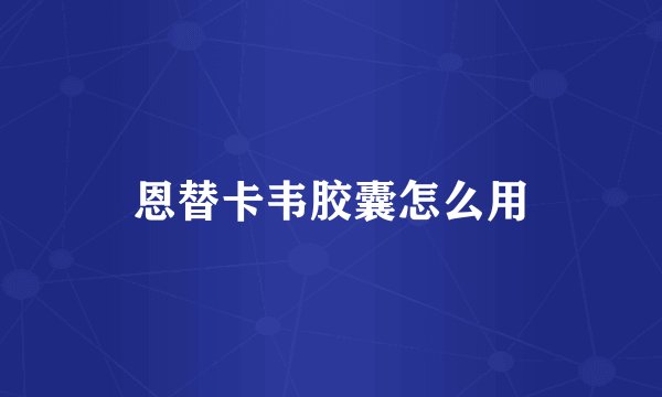恩替卡韦胶囊怎么用
