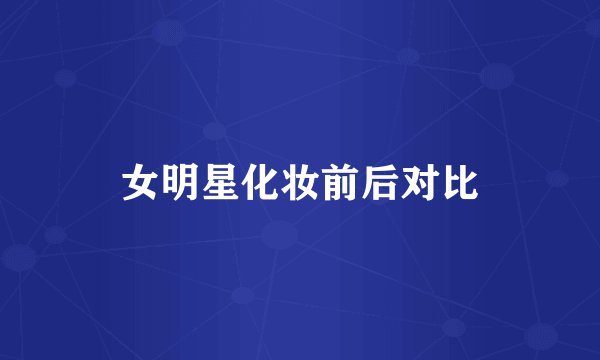 女明星化妆前后对比