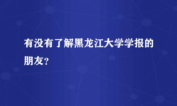 有没有了解黑龙江大学学报的朋友？