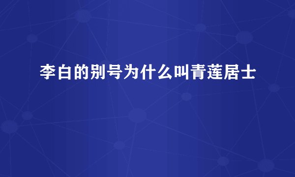 李白的别号为什么叫青莲居士