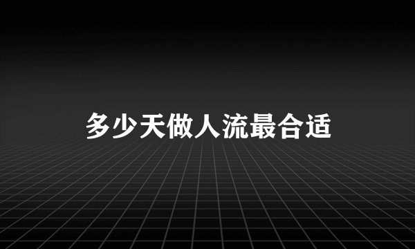 多少天做人流最合适