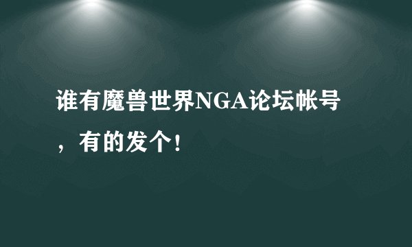谁有魔兽世界NGA论坛帐号，有的发个！
