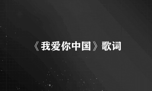 《我爱你中国》歌词