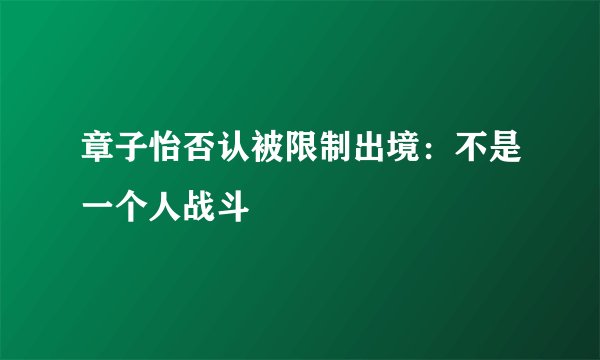 章子怡否认被限制出境：不是一个人战斗