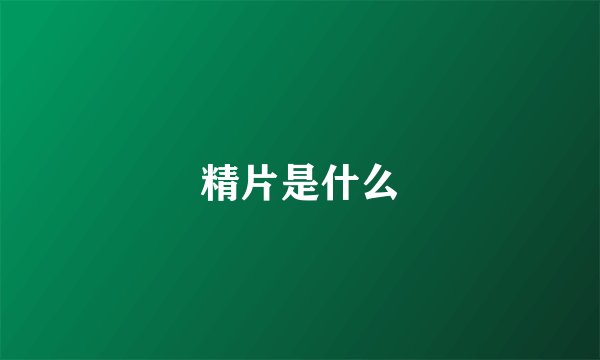 精片是什么