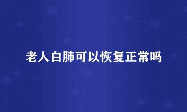 老人白肺可以恢复正常吗