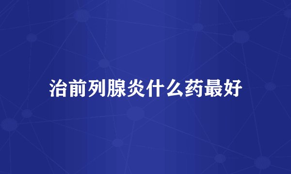 治前列腺炎什么药最好
