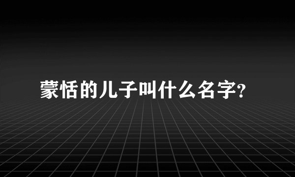 蒙恬的儿子叫什么名字？