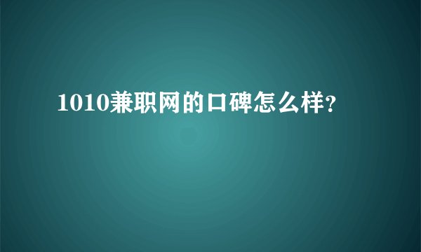 1010兼职网的口碑怎么样？